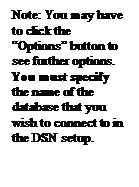 Text Box: Note: You may have to click the Options button to see further options. You must specify the name of the database that you wish to connect to in the DSN setup.

