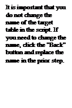 Text Box: It is important that you do not change the name of the target table in the script. If you need to change the name, click the Back button and replace the name in the prior step.